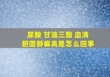 尿酸 甘油三酯 血清胆固醇偏高是怎么回事